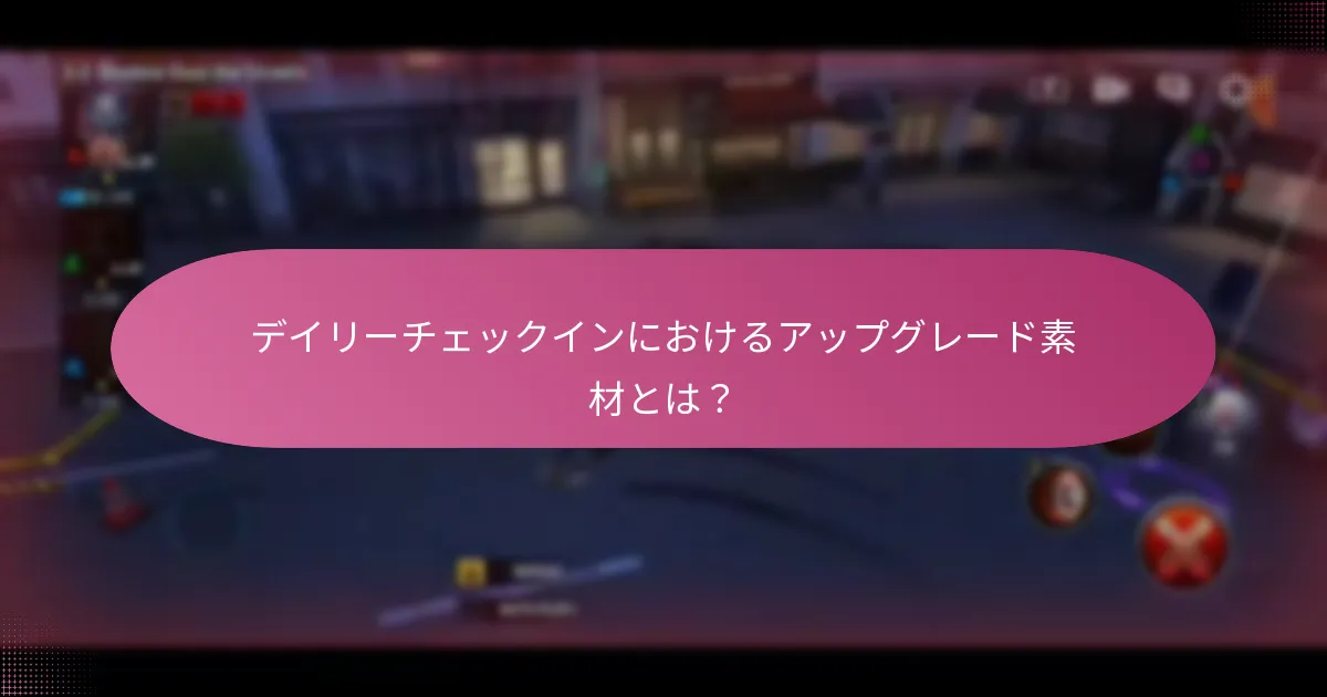 デイリーチェックインにおけるアップグレード素材とは？