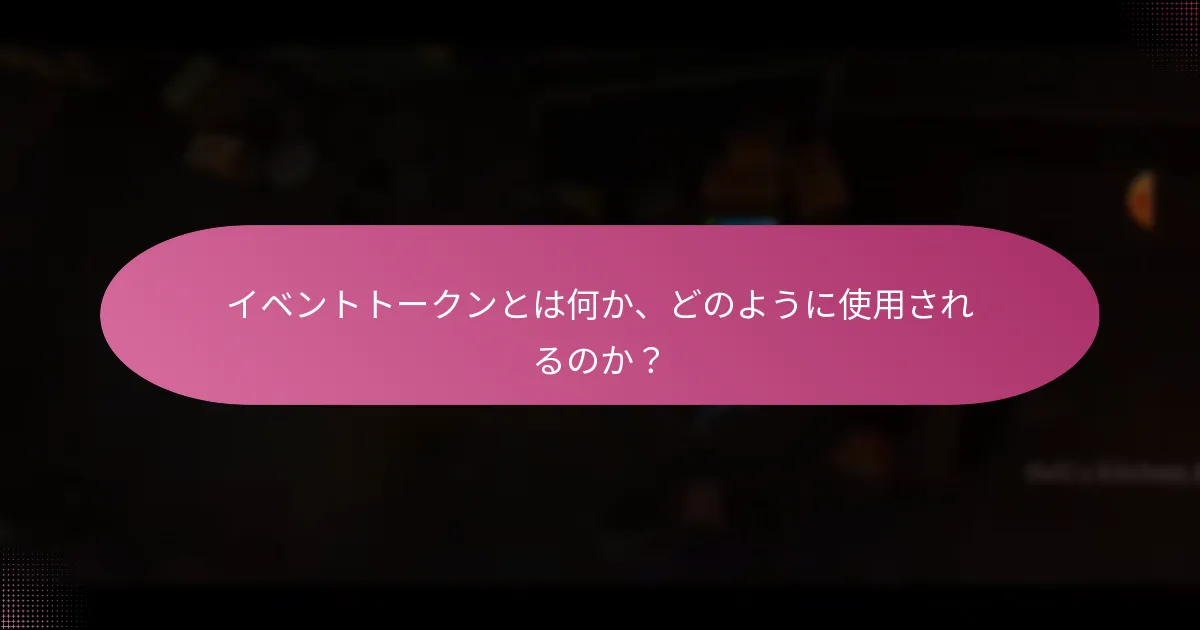 イベントトークンとは何か、どのように使用されるのか？